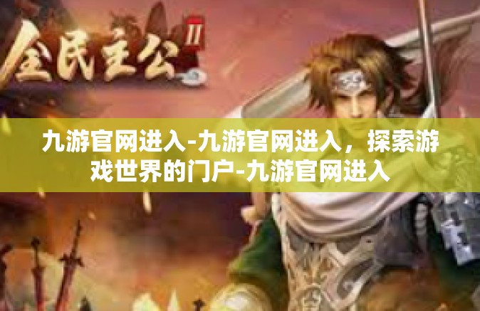 九游官网进入-九游官网进入，探索游戏世界的门户-九游官网进入