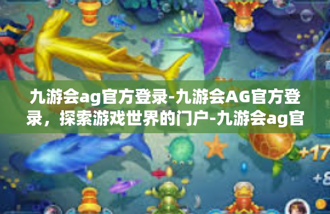 九游会ag官方登录-九游会AG官方登录，探索游戏世界的门户-九游会ag官方登录