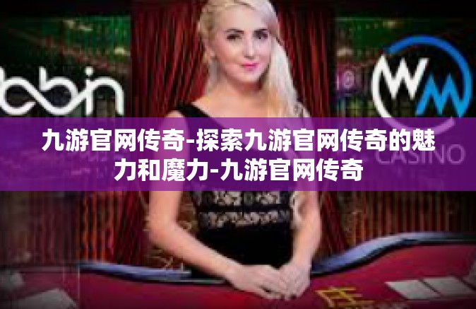九游官网传奇-探索九游官网传奇的魅力和魔力-九游官网传奇