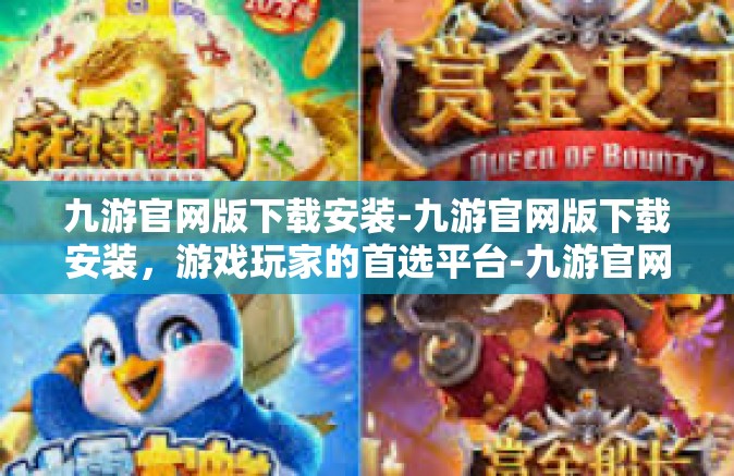 九游官网版下载安装-九游官网版下载安装，游戏玩家的首选平台-九游官网版下载安装