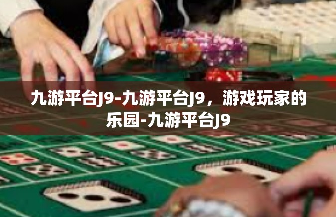 九游平台J9-九游平台J9，游戏玩家的乐园-九游平台J9