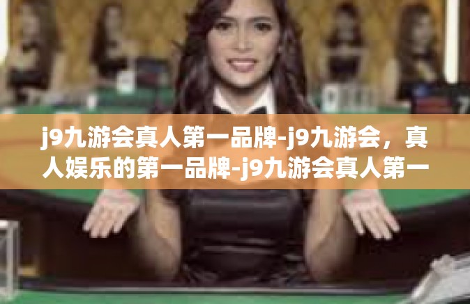 j9九游会真人第一品牌-j9九游会，真人娱乐的第一品牌-j9九游会真人第一品牌