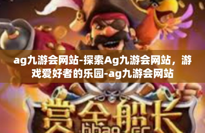 ag九游会网站-探索Ag九游会网站，游戏爱好者的乐园-ag九游会网站