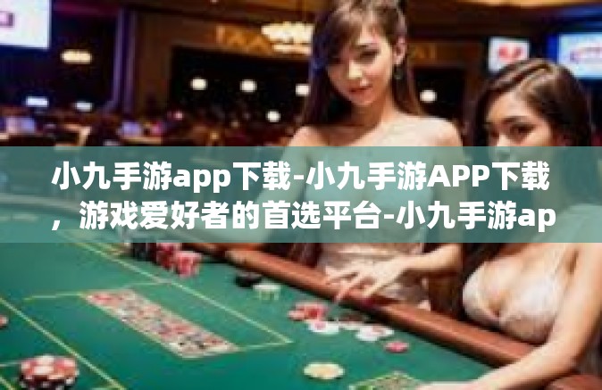 小九手游app下载-小九手游APP下载，游戏爱好者的首选平台-小九手游app下载