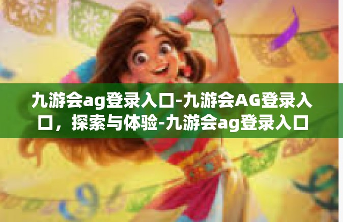 九游会ag登录入口-九游会AG登录入口，探索与体验-九游会ag登录入口