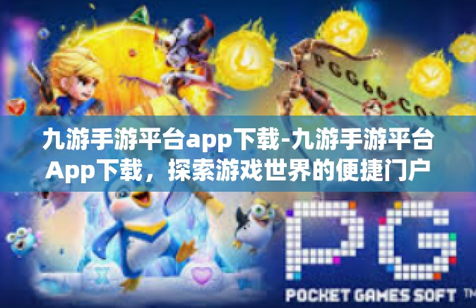 九游手游平台app下载-九游手游平台App下载，探索游戏世界的便捷门户-九游手游平台app下载