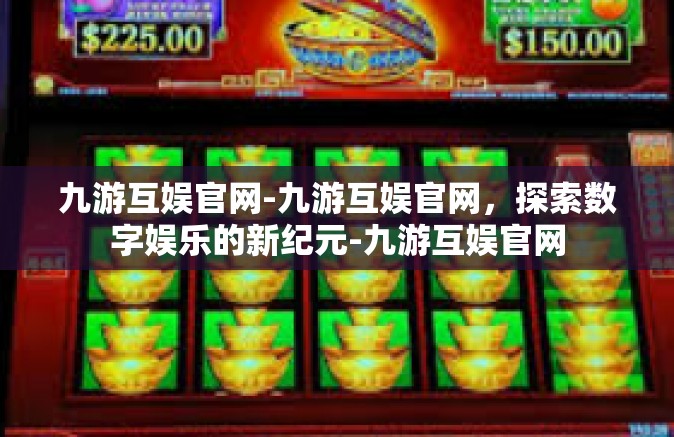 九游互娱官网-九游互娱官网，探索数字娱乐的新纪元-九游互娱官网