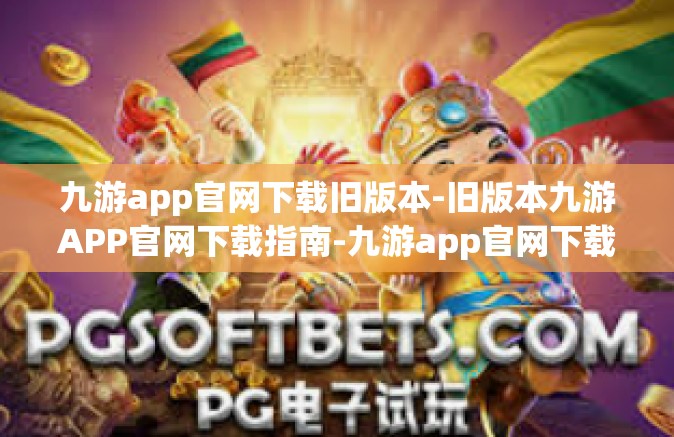 九游app官网下载旧版本-旧版本九游APP官网下载指南-九游app官网下载旧版本