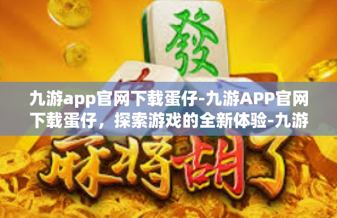九游app官网下载蛋仔-九游APP官网下载蛋仔，探索游戏的全新体验-九游app官网下载蛋仔
