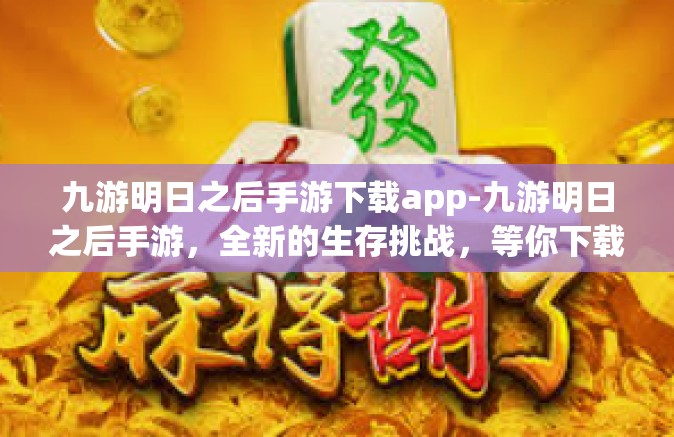九游明日之后手游下载app-九游明日之后手游，全新的生存挑战，等你下载app挑战！九游明日之后手游下载app