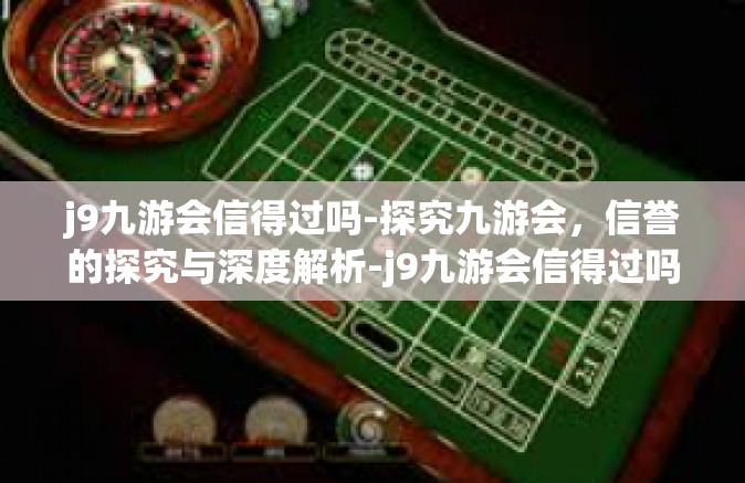 j9九游会信得过吗-探究九游会，信誉的探究与深度解析-j9九游会信得过吗