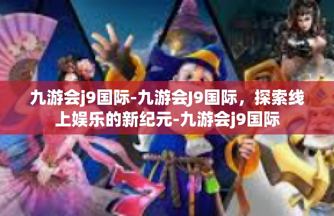 九游会j9国际-九游会J9国际，探索线上娱乐的新纪元-九游会j9国际