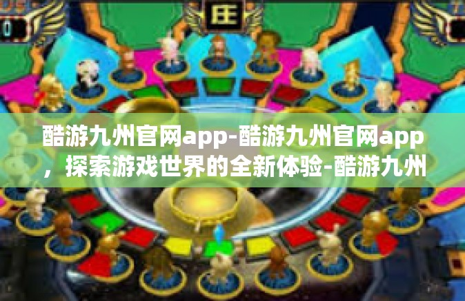 酷游九州官网app-酷游九州官网app，探索游戏世界的全新体验-酷游九州官网app