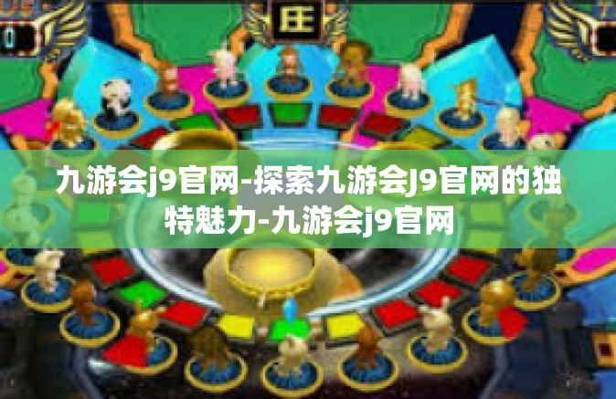 九游会j9官网-探索九游会J9官网的独特魅力-九游会j9官网
