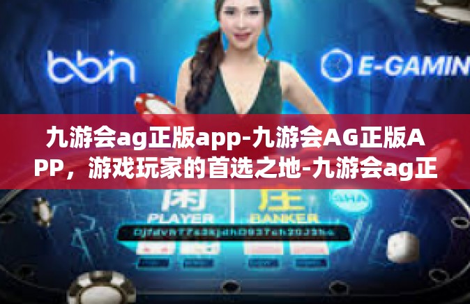 九游会ag正版app-九游会AG正版APP，游戏玩家的首选之地-九游会ag正版app