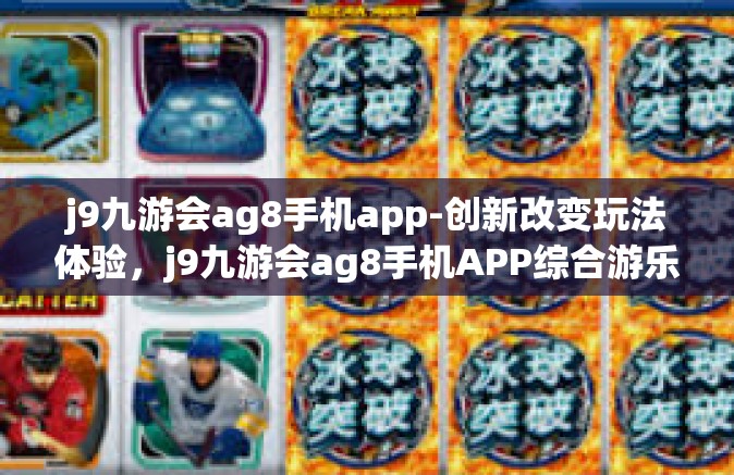 j9九游会ag8手机app-创新改变玩法体验，j9九游会ag8手机APP综合游乐场探索之旅-j9九游会ag8手机app
