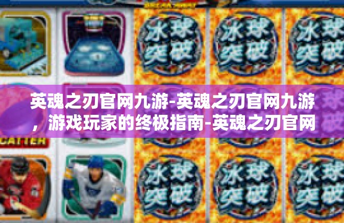 英魂之刃官网九游-英魂之刃官网九游，游戏玩家的终极指南-英魂之刃官网九游