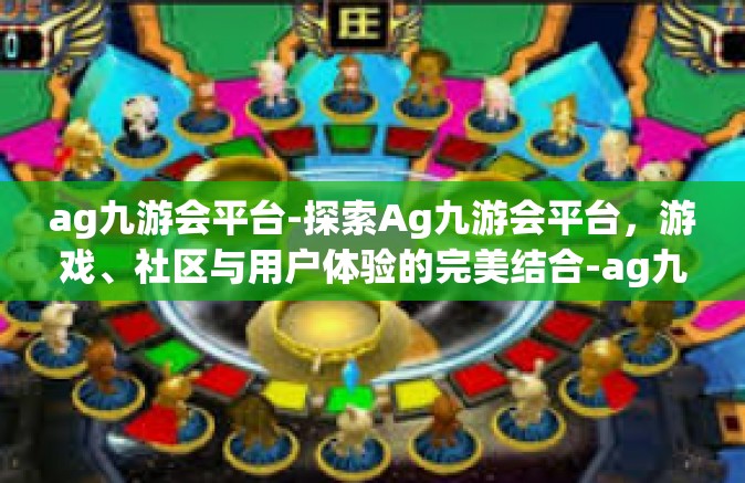 ag九游会平台-探索Ag九游会平台，游戏、社区与用户体验的完美结合-ag九游会平台