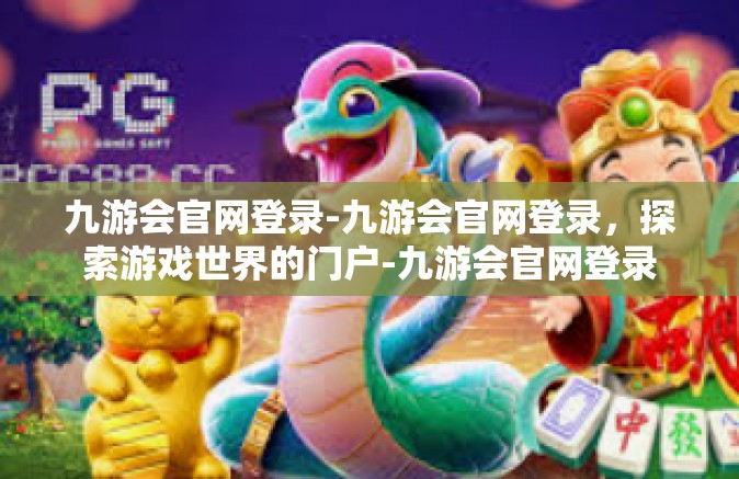 九游会官网登录-九游会官网登录，探索游戏世界的门户-九游会官网登录