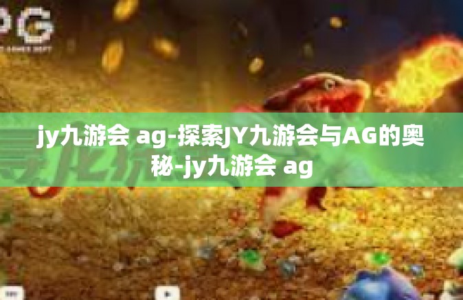 jy九游会 ag-探索JY九游会与AG的奥秘-jy九游会 ag