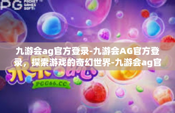 九游会ag官方登录-九游会AG官方登录，探索游戏的奇幻世界-九游会ag官方登录