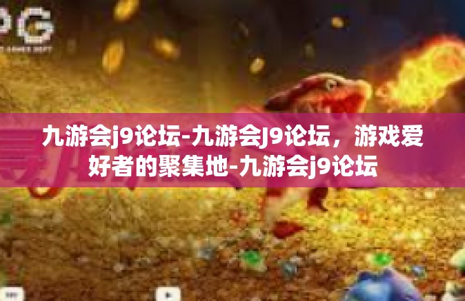 九游会j9论坛-九游会J9论坛，游戏爱好者的聚集地-九游会j9论坛