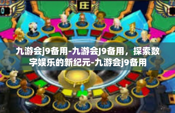 九游会j9备用-九游会J9备用，探索数字娱乐的新纪元-九游会j9备用