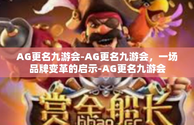AG更名九游会-AG更名九游会，一场品牌变革的启示-AG更名九游会