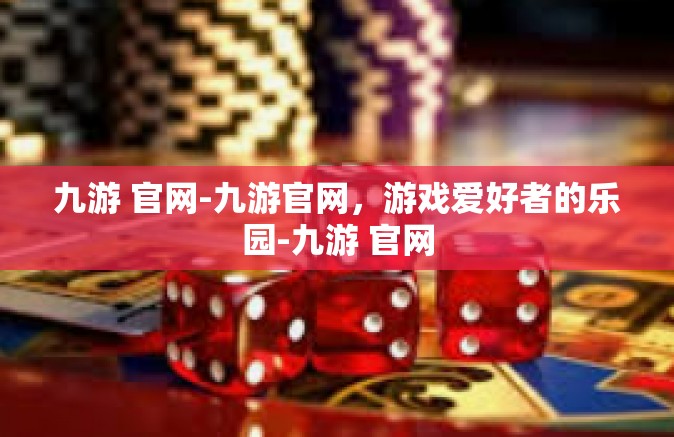 九游 官网-九游官网，游戏爱好者的乐园-九游 官网