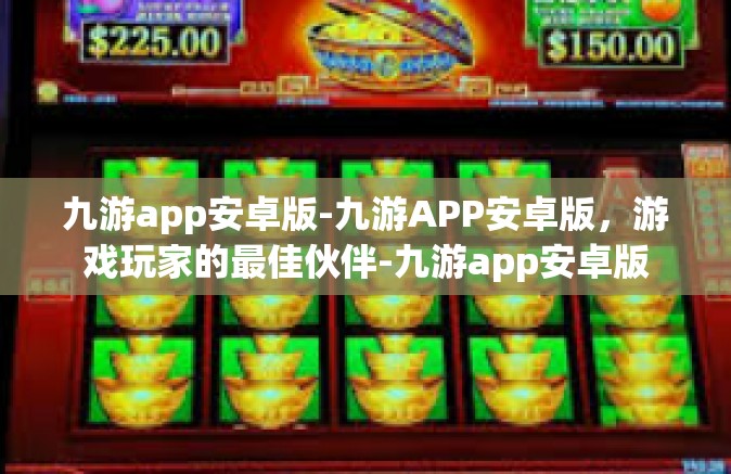 九游app安卓版-九游APP安卓版，游戏玩家的最佳伙伴-九游app安卓版