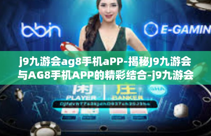 j9九游会ag8手机aPP-揭秘J9九游会与AG8手机APP的精彩结合-j9九游会ag8手机aPP
