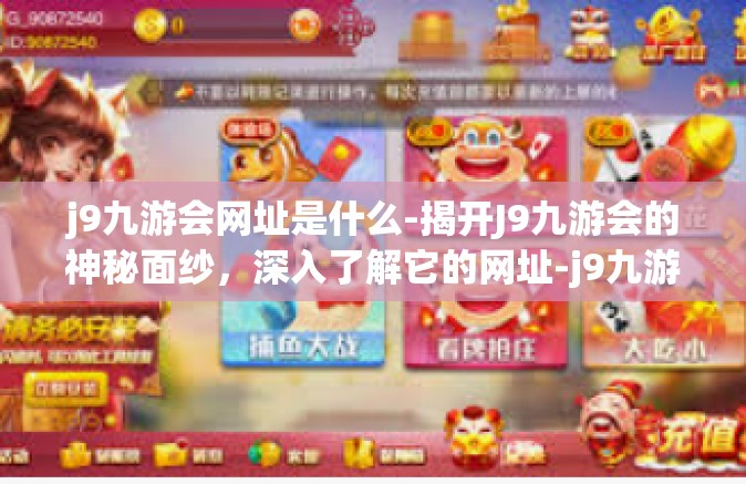 j9九游会网址是什么-揭开J9九游会的神秘面纱，深入了解它的网址-j9九游会网址是什么