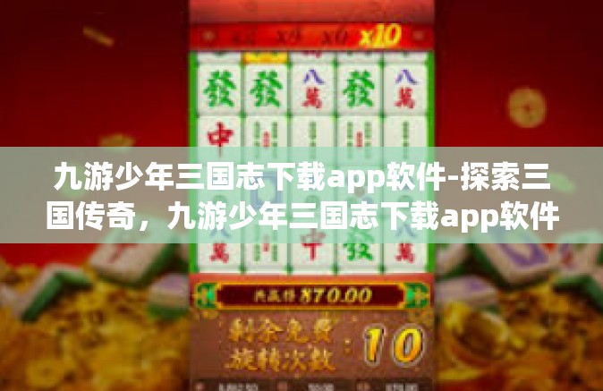 九游少年三国志下载app软件-探索三国传奇，九游少年三国志下载app软件-九游少年三国志下载app软件