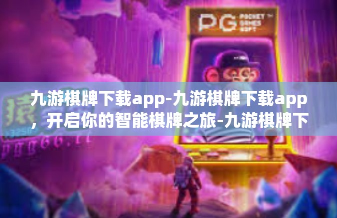 九游棋牌下载app-九游棋牌下载app，开启你的智能棋牌之旅-九游棋牌下载app