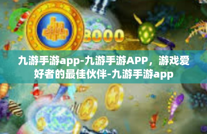 九游手游app-九游手游APP，游戏爱好者的最佳伙伴-九游手游app