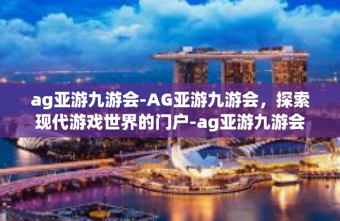 ag亚游九游会-AG亚游九游会，探索现代游戏世界的门户-ag亚游九游会
