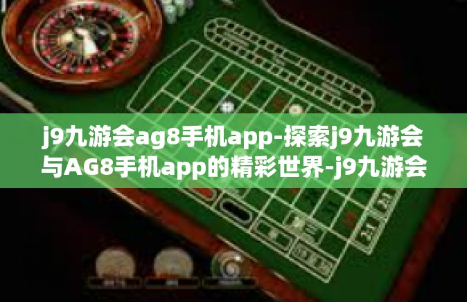 j9九游会ag8手机app-探索j9九游会与AG8手机app的精彩世界-j9九游会ag8手机app