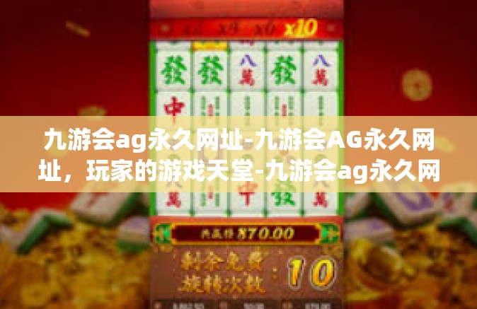 九游会ag永久网址-九游会AG永久网址，玩家的游戏天堂-九游会ag永久网址