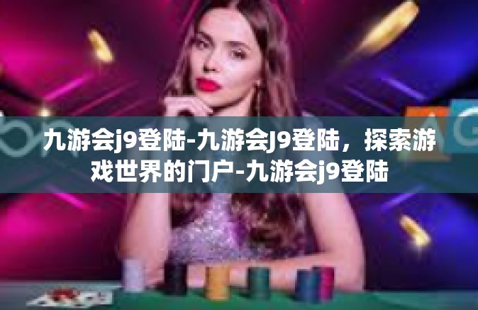 九游会j9登陆-九游会J9登陆，探索游戏世界的门户-九游会j9登陆
