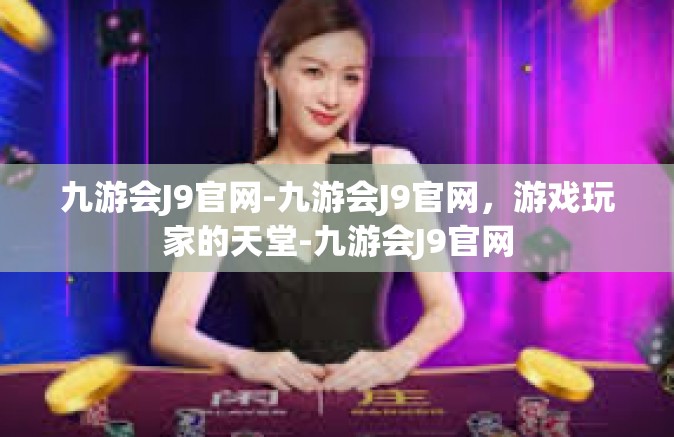 九游会J9官网-九游会J9官网，游戏玩家的天堂-九游会J9官网
