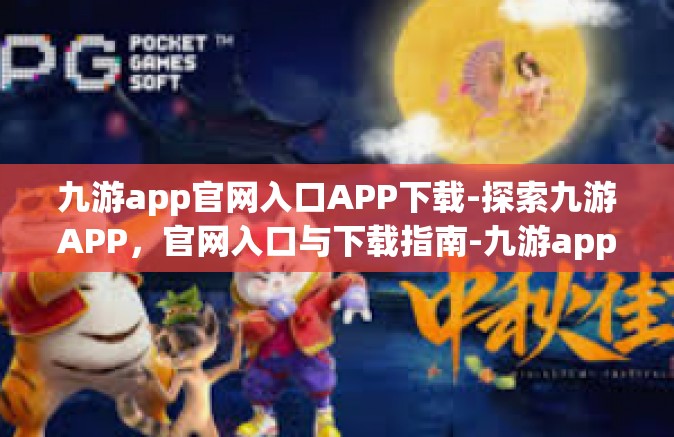 九游app官网入口APP下载-探索九游APP，官网入口与下载指南-九游app官网入口APP下载