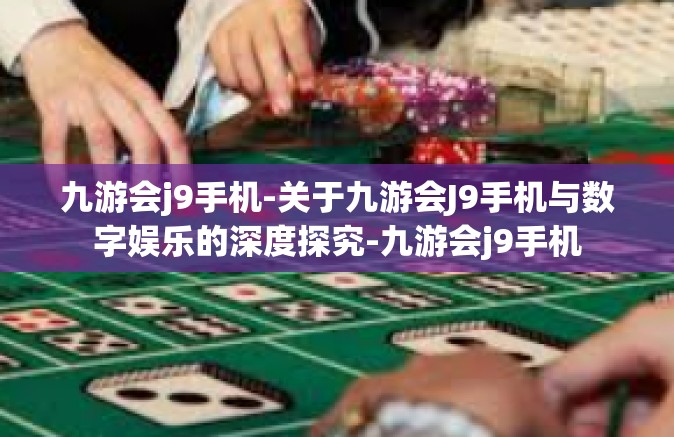 九游会j9手机-关于九游会J9手机与数字娱乐的深度探究-九游会j9手机
