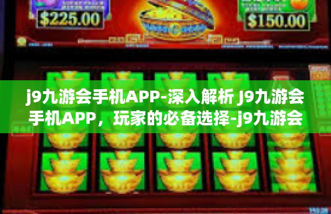 j9九游会手机APP-深入解析 J9九游会手机APP，玩家的必备选择-j9九游会手机APP