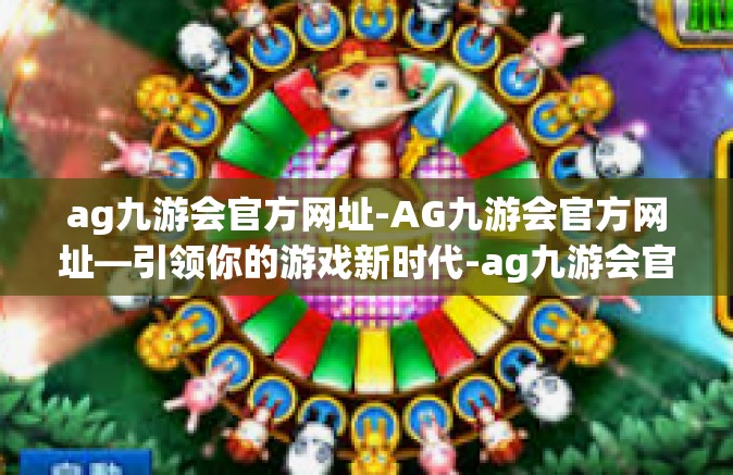 ag九游会官方网址-AG九游会官方网址—引领你的游戏新时代-ag九游会官方网址