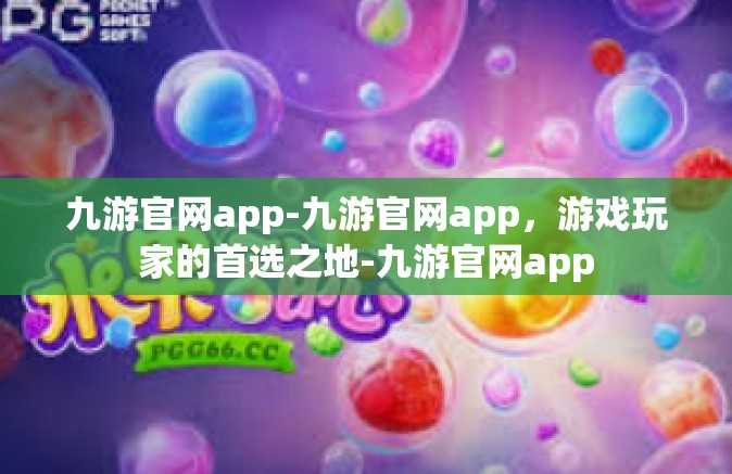 九游官网app-九游官网app，游戏玩家的首选之地-九游官网app