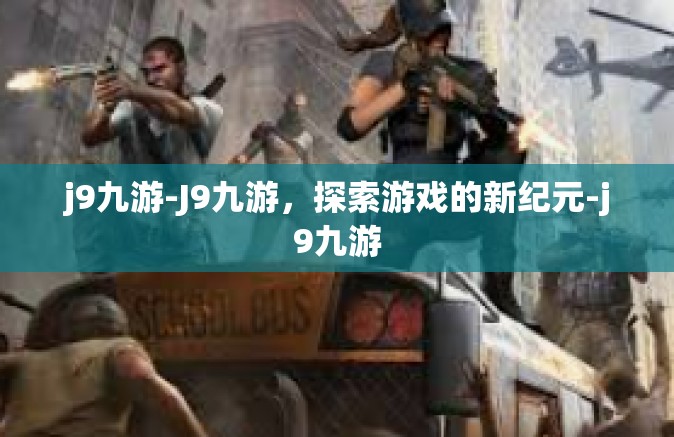 j9九游-J9九游，探索游戏的新纪元-j9九游