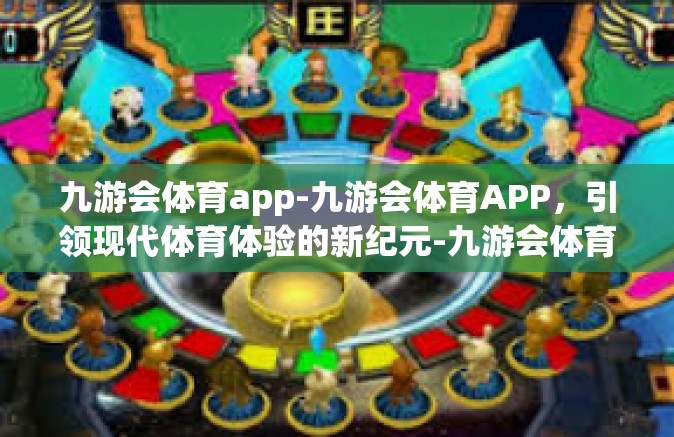 九游会体育app-九游会体育APP，引领现代体育体验的新纪元-九游会体育app