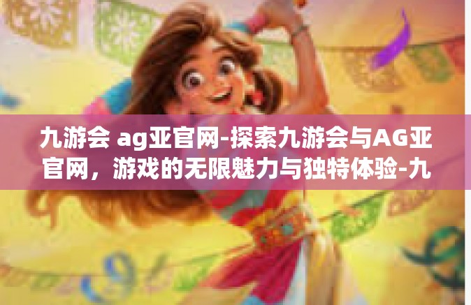 九游会 ag亚官网-探索九游会与AG亚官网，游戏的无限魅力与独特体验-九游会 ag亚官网