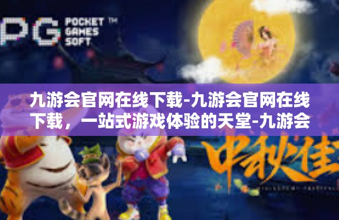 九游会官网在线下载-九游会官网在线下载，一站式游戏体验的天堂-九游会官网在线下载