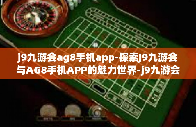 j9九游会ag8手机app-探索J9九游会与AG8手机APP的魅力世界-j9九游会ag8手机app